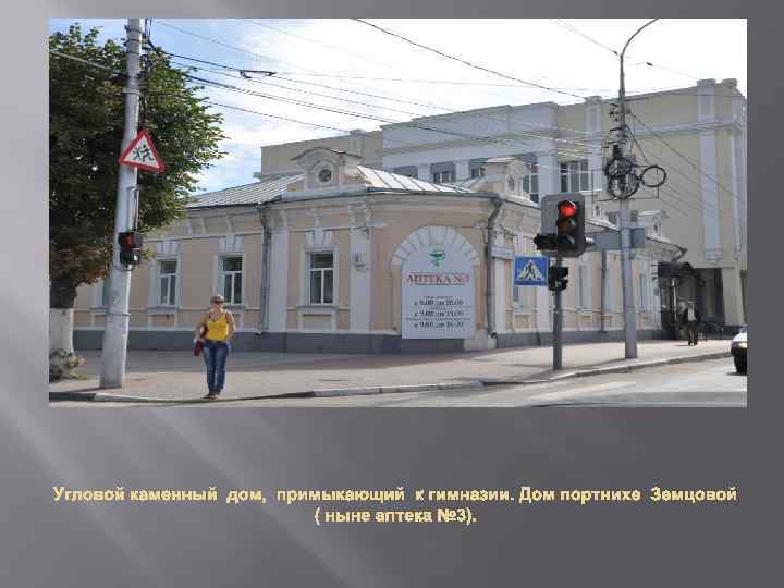 Угловой каменный дом, примыкающий к гимназии. Дом портнихе Земцовой ( ныне аптека № 3).