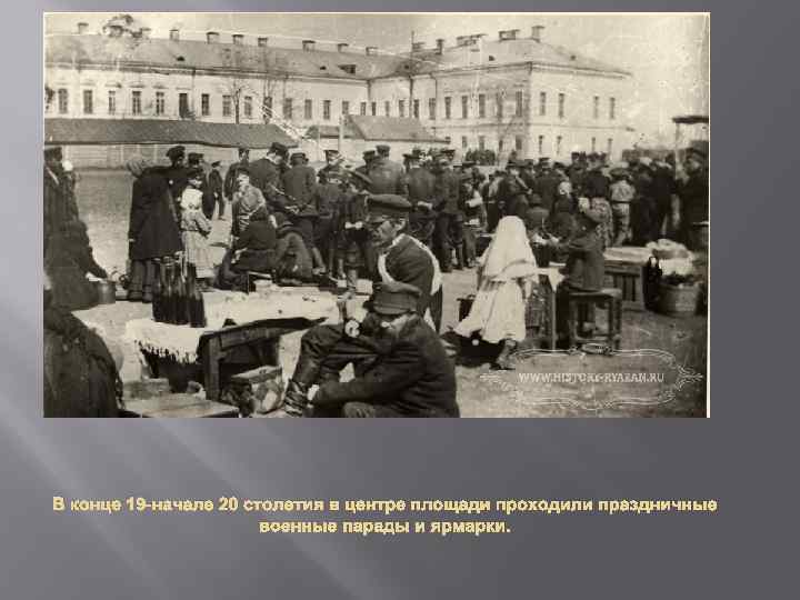 В конце 19 -начале 20 столетия в центре площади проходили праздничные военные парады и