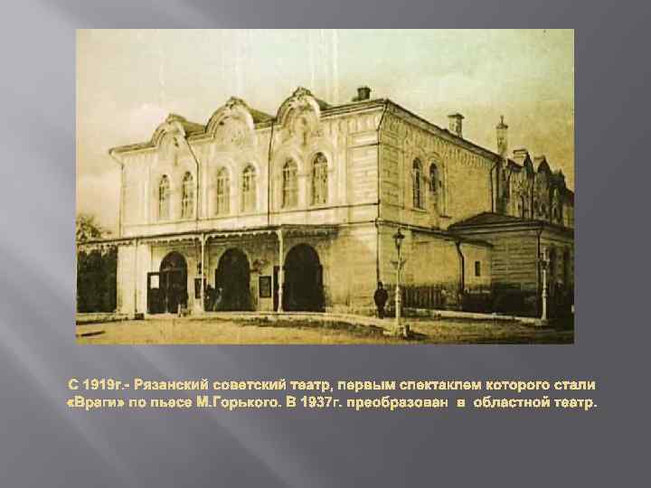 С 1919 г. - Рязанский советский театр, первым спектаклем которого стали «Враги» по пьесе