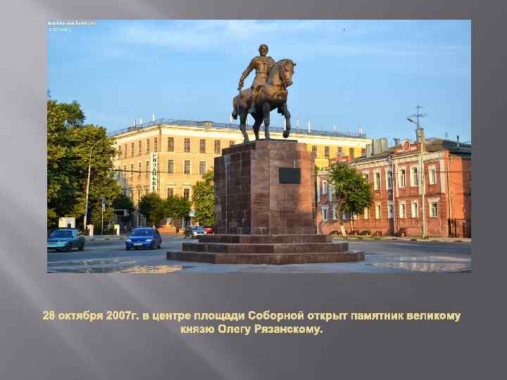 28 октября 2007 г. в центре площади Соборной открыт памятник великому князю Олегу Рязанскому.