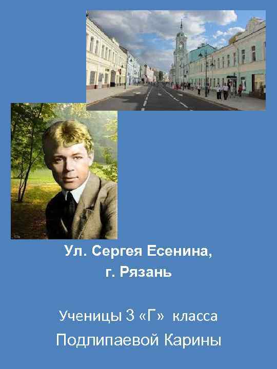 Ул. Сергея Есенина, г. Рязань Ученицы 3 «Г» класса Подлипаевой Карины 