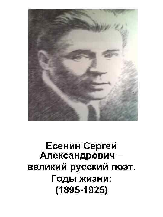 Есенин Сергей Александрович – великий русский поэт. Годы жизни: (1895 -1925) 