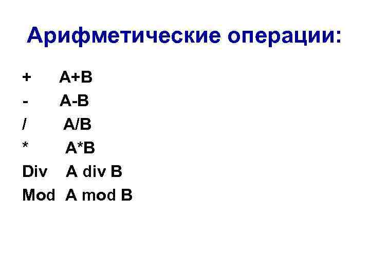 Арифметические операции: + A+B - A-B / A/B * A*B Div A div B