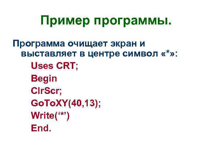 Пример программы. Программа очищает экран и выставляет в центре символ «*» : Uses CRT;