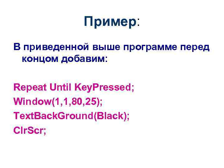 Пример: В приведенной выше программе перед концом добавим: Repeat Until Key. Pressed; Window(1, 1,