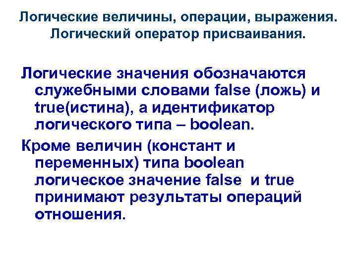 Логические величины, операции, выражения. Логический оператор присваивания. Логические значения обозначаются служебными словами false (ложь)