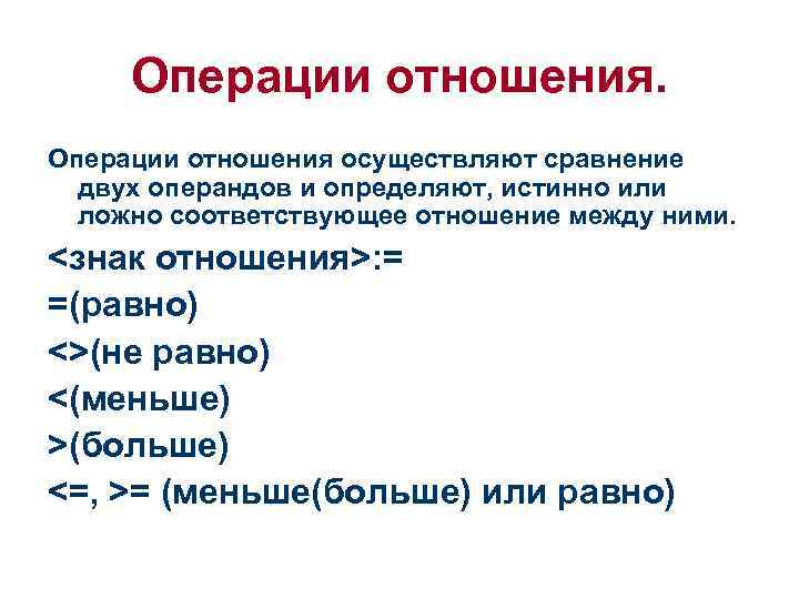 Операции отношения осуществляют сравнение двух операндов и определяют, истинно или ложно соответствующее отношение между