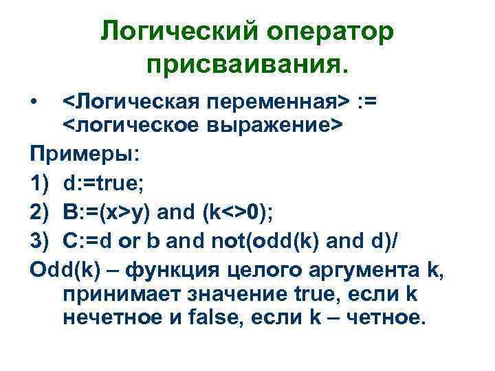 Логический оператор присваивания. • <Логическая переменная> : = <логическое выражение> Примеры: 1) d: =true;