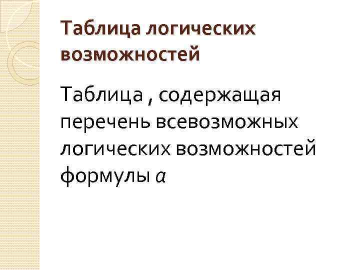 Таблица логических возможностей Таблица , содержащая перечень всевозможных логических возможностей формулы а 