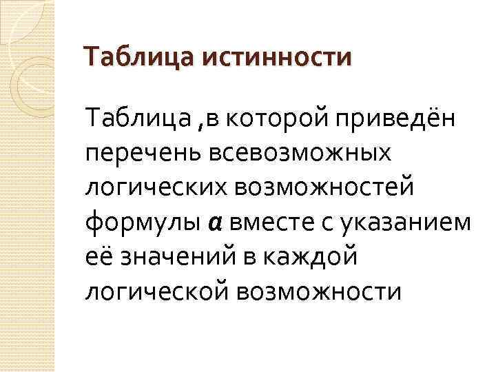 Таблица истинности Таблица , в которой приведён перечень всевозможных логических возможностей формулы а вместе