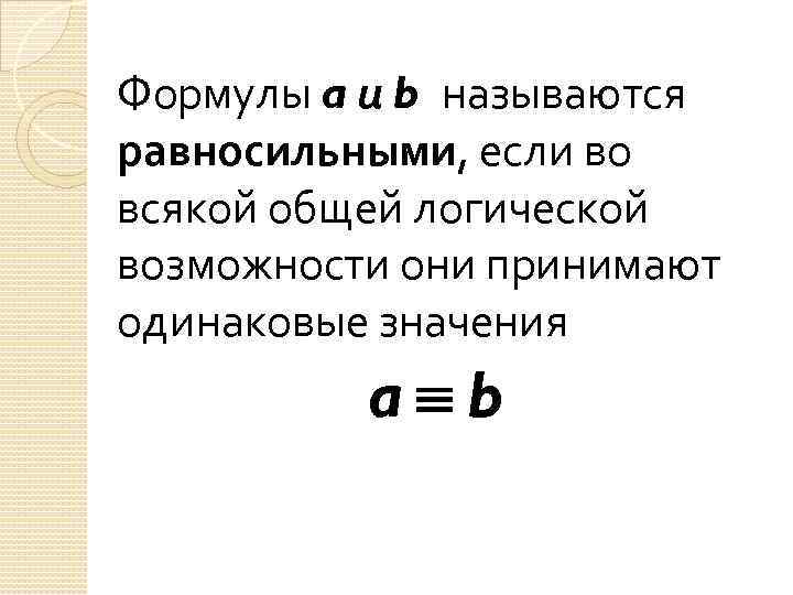 Формулы a и b называются равносильными, если во всякой общей логической возможности они принимают