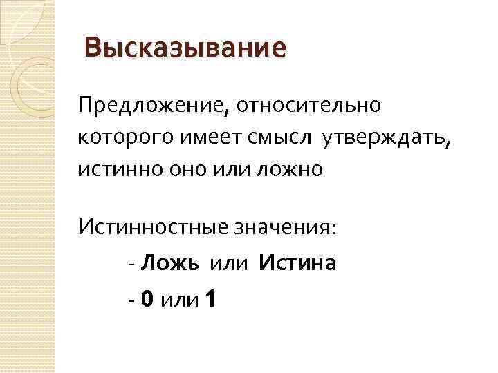 Высказывание Предложение, относительно которого имеет смысл утверждать, истинно оно или ложно Истинностные значения: -