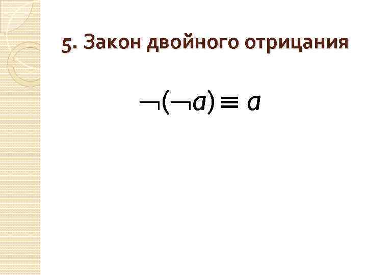 5. Закон двойного отрицания ( a) a 