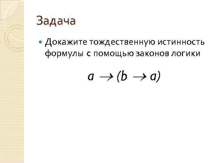 Задача Докажите тождественную истинность формулы c помощью законов логики a (b a) 