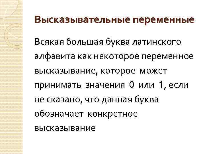 Высказывательные переменные Всякая большая буква латинского алфавита как некоторое переменное высказывание, которое может принимать