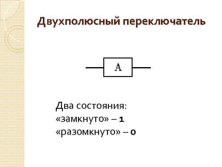 Двухполюсный переключатель Два состояния: «замкнуто» – 1 «разомкнуто» – 0 