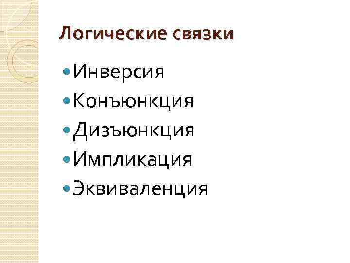 Логические связки Инверсия Конъюнкция Дизъюнкция Импликация Эквиваленция 