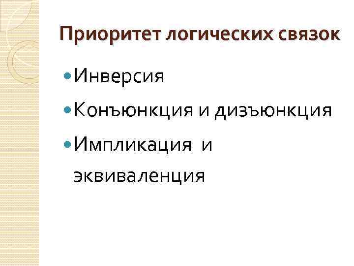 Приоритет логических связок Инверсия Конъюнкция и дизъюнкция Импликация и эквиваленция 