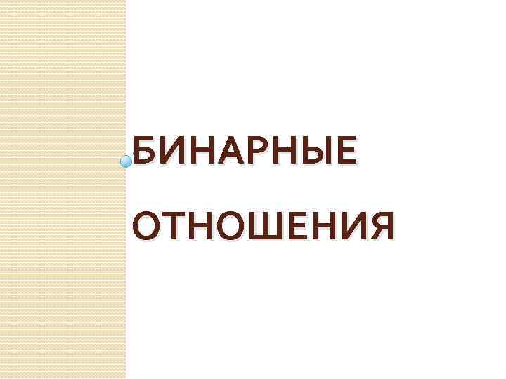 БИНАРНЫЕ ОТНОШЕНИЯ 