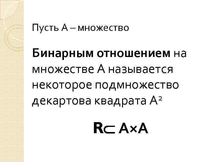 Пусть А – множество Бинарным отношением на множестве А называется некоторое подмножество 2 декартова