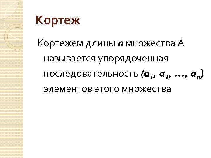 Кортежем длины n множества А называется упорядоченная последовательность (a 1, a 2, …, an)