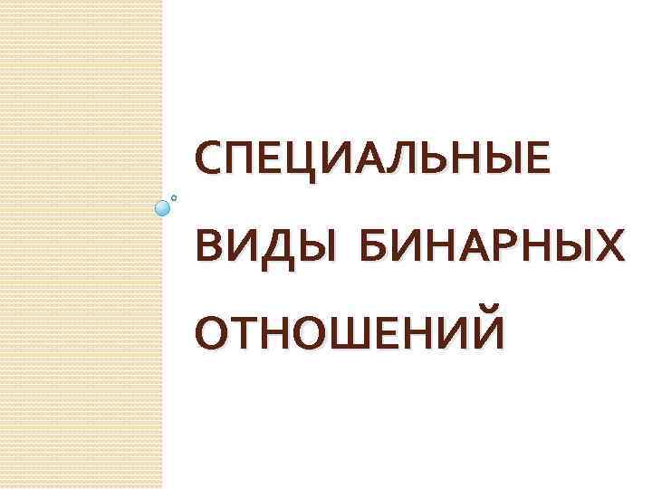 СПЕЦИАЛЬНЫЕ ВИДЫ БИНАРНЫХ ОТНОШЕНИЙ 