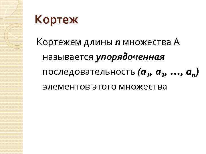 Кортежем длины n множества А называется упорядоченная последовательность (a 1, a 2, …, an)