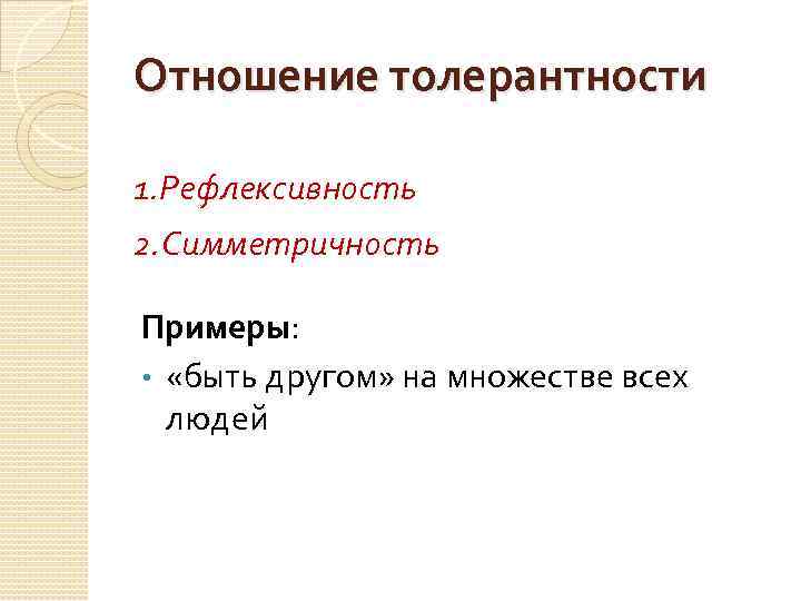 Отношение толерантности 1. Рефлексивность 2. Симметричность Примеры: • «быть другом» на множестве всех людей