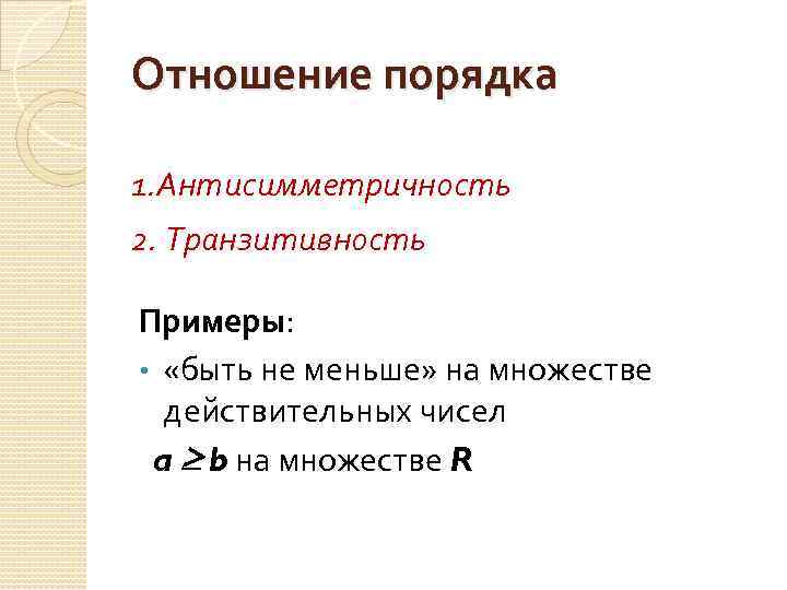 Отношение порядка 1. Антисимметричность 2. Транзитивность Примеры: • «быть не меньше» на множестве действительных