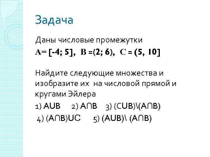 Задача Даны числовые промежутки А= [-4; 5], В =(2; 6), С = (5, 10]