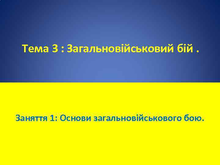 Тема 3 : Загальновійськовий бій. Заняття 1: Основи загальновійськового бою. 