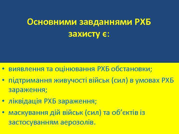 Основними завданнями РХБ захисту є: • виявлення та оцінювання РХБ обстановки; • підтримання живучості