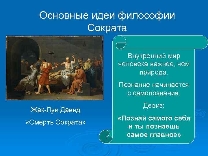 Основные идеи философии Сократа Внутренний мир человека важнее, чем природа. Познание начинается с самопознания.