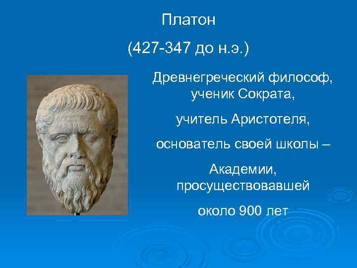 Платон (427 347 до н. э. ) Древнегреческий философ, ученик Сократа, учитель Аристотеля, основатель