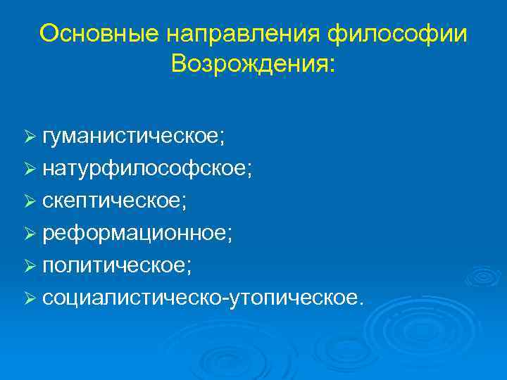 Основные направления философии Возрождения: Ø гуманистическое; Ø натурфилософское; Ø скептическое; Ø реформационное; Ø политическое;