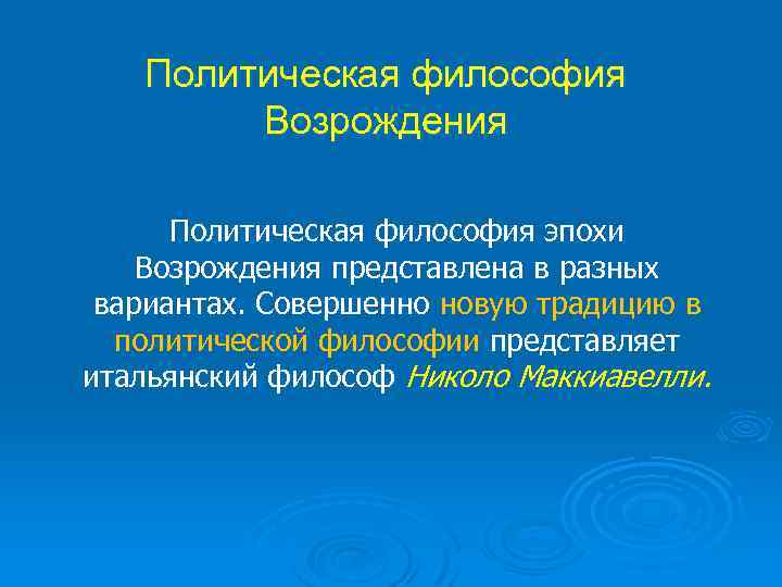 Политическая философия Возрождения Политическая философия эпохи Возрождения представлена в разных вариантах. Совершенно новую традицию