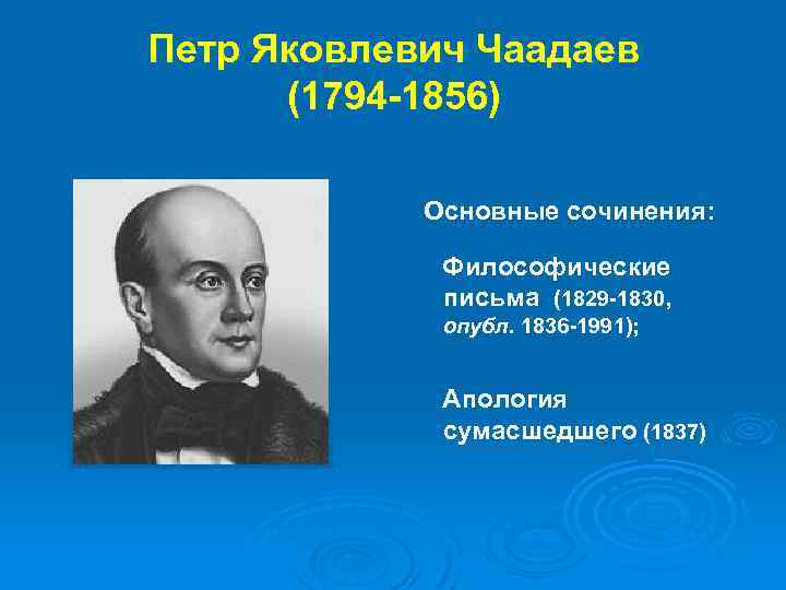 Петр Яковлевич Чаадаев (1794 -1856) Основные сочинения: Философические письма (1829 -1830, опубл. 1836 -1991);