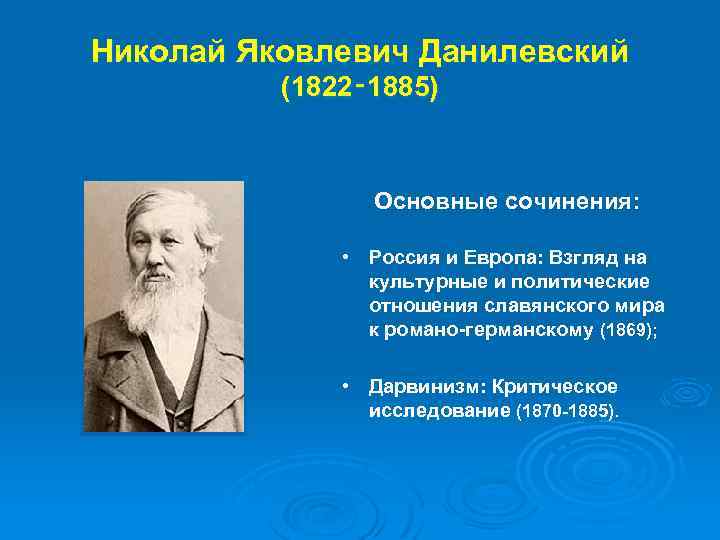 Николай Яковлевич Данилевский (1822‑ 1885) Основные сочинения: • Россия и Европа: Взгляд на культурные