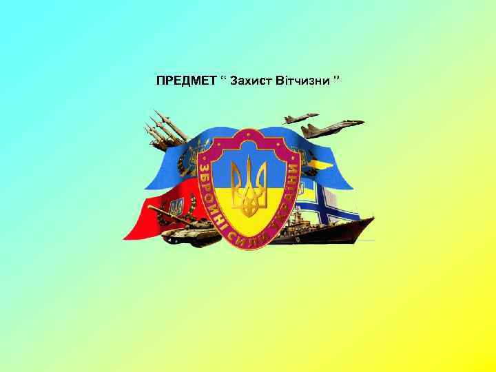 ПРЕДМЕТ “ Захист Вітчизни ” 