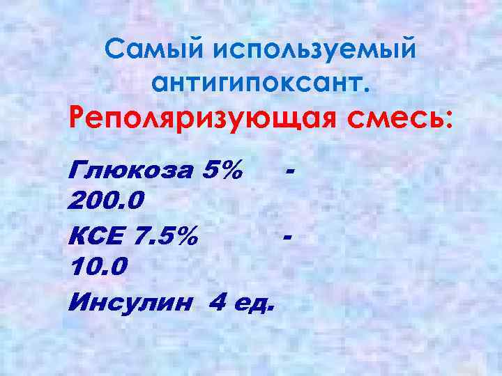 Самый используемый антигипоксант. Реполяризующая смесь: Глюкоза 5% 200. 0 КСЕ 7. 5% 10. 0