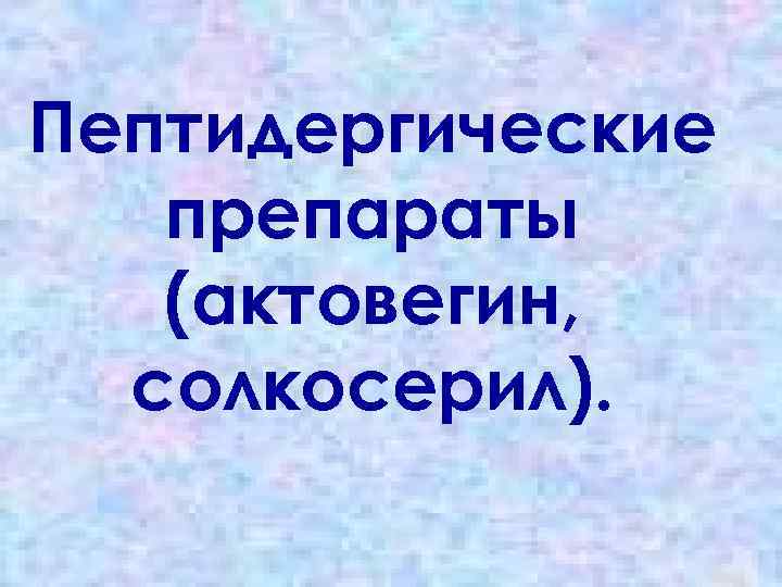 Пептидергические препараты (актовегин, солкосерил). 