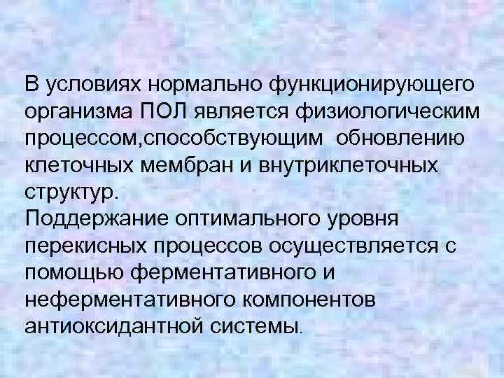 В условиях нормально функционирующего организма ПОЛ является физиологическим процессом, способствующим обновлению клеточных мембран и