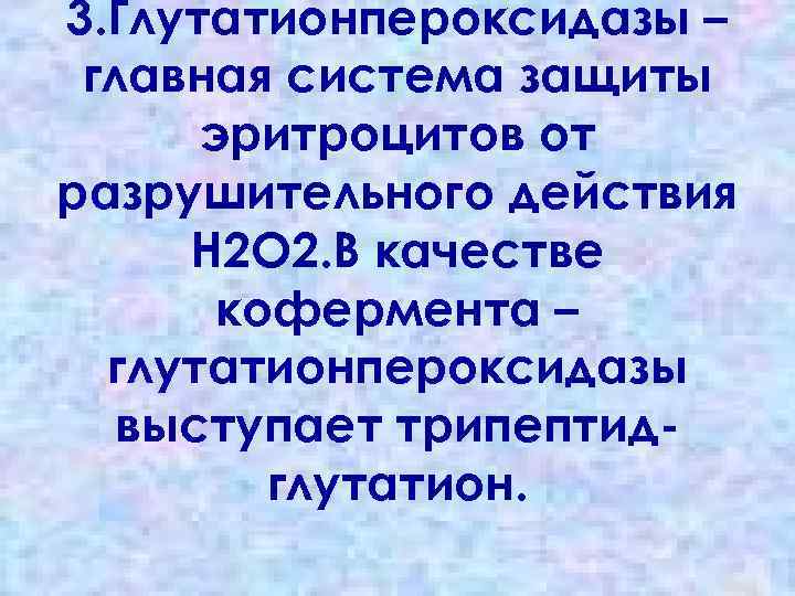 3. Глутатионпероксидазы – главная система защиты эритроцитов от разрушительного действия Н 2 О 2.