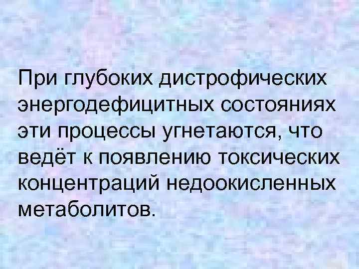 При глубоких дистрофических энергодефицитных состояниях эти процессы угнетаются, что ведёт к появлению токсических концентраций