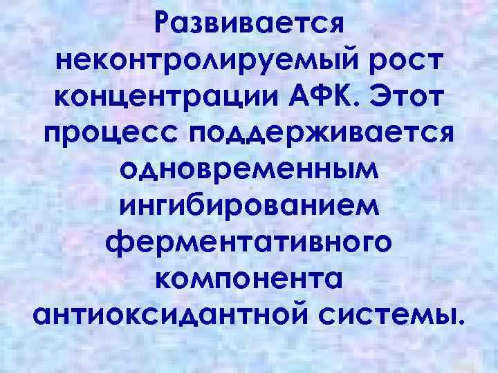 Развивается неконтролируемый рост концентрации АФК. Этот процесс поддерживается одновременным ингибированием ферментативного компонента антиоксидантной системы.