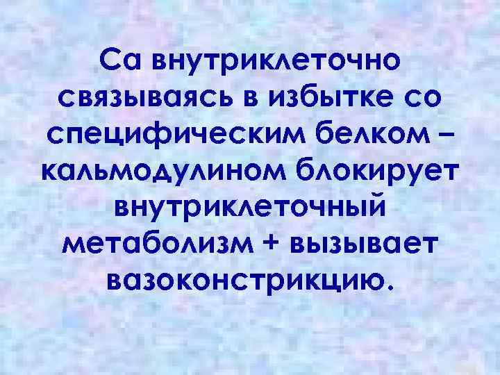 Са внутриклеточно связываясь в избытке со специфическим белком – кальмодулином блокирует внутриклеточный метаболизм +