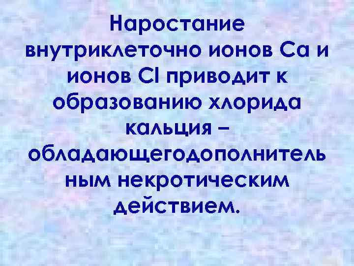 Наростание внутриклеточно ионов Са и ионов Сl приводит к образованию хлорида кальция – обладающегодополнитель