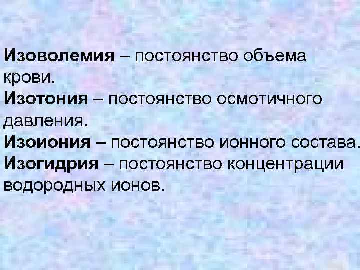 Изоволемия – постоянство объема крови. Изотония – постоянство осмотичного давления. Изоиония – постоянство ионного