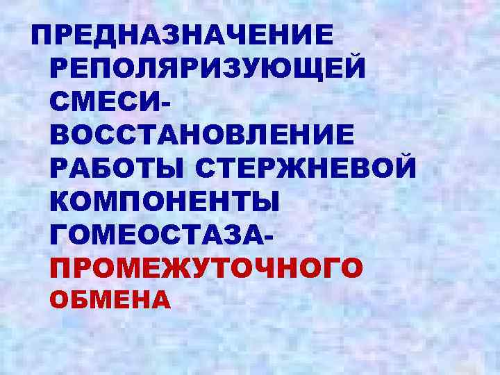 ПРЕДНАЗНАЧЕНИЕ РЕПОЛЯРИЗУЮЩЕЙ СМЕСИВОССТАНОВЛЕНИЕ РАБОТЫ СТЕРЖНЕВОЙ КОМПОНЕНТЫ ГОМЕОСТАЗАПРОМЕЖУТОЧНОГО ОБМЕНА 