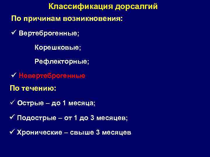 Классификация дорсалгий По причинам возникновения: Вертеброгенные; Корешковые; Рефлекторные; Невертеброгенные По течению: ü Острые –